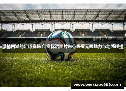 激情四溢的足球赛场 创意标语图片带你感受无限魅力与动感碰撞