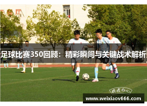 足球比赛350回顾：精彩瞬间与关键战术解析