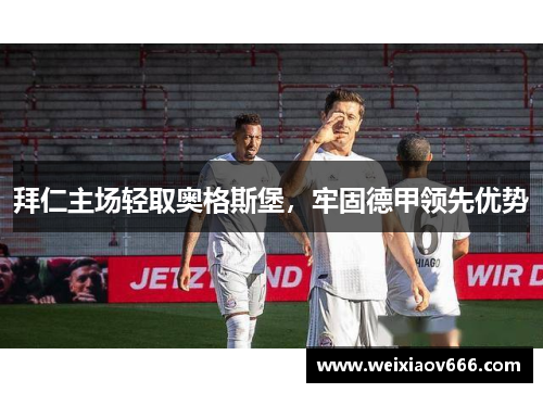 拜仁主场轻取奥格斯堡，牢固德甲领先优势