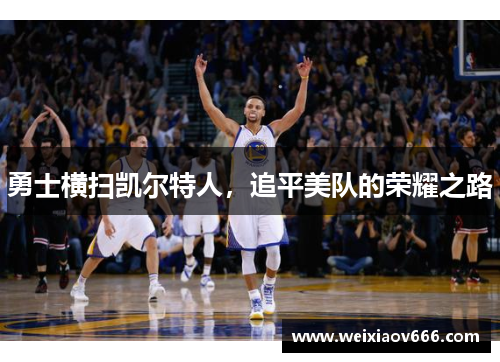 勇士横扫凯尔特人，追平美队的荣耀之路