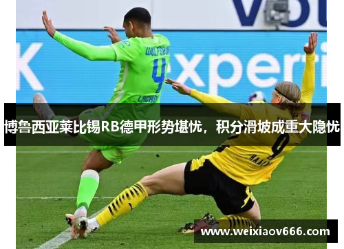 博鲁西亚莱比锡RB德甲形势堪忧，积分滑坡成重大隐忧