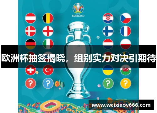 欧洲杯抽签揭晓，组别实力对决引期待