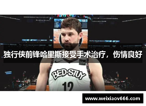 独行侠前锋哈里斯接受手术治疗，伤情良好