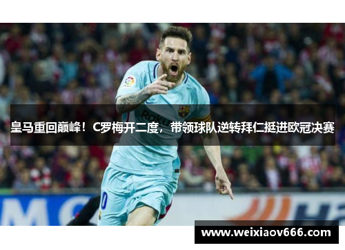 皇马重回巅峰！C罗梅开二度，带领球队逆转拜仁挺进欧冠决赛