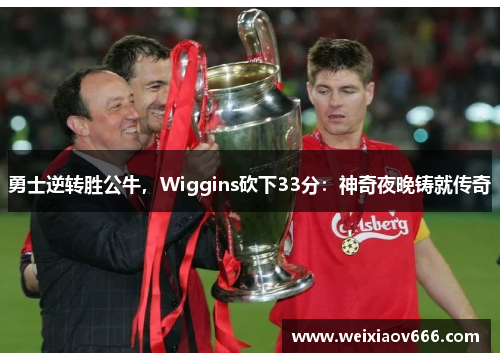 勇士逆转胜公牛，Wiggins砍下33分：神奇夜晚铸就传奇