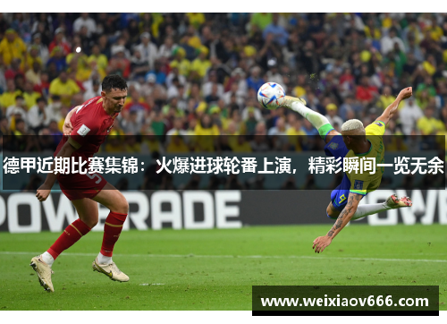 德甲近期比赛集锦：火爆进球轮番上演，精彩瞬间一览无余