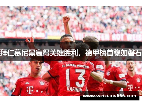 拜仁慕尼黑赢得关键胜利，德甲榜首稳如磐石