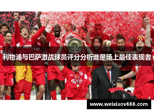 利物浦与巴萨激战球员评分分析谁是场上最佳表现者