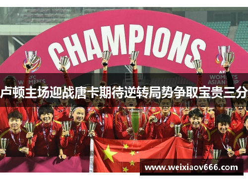 卢顿主场迎战唐卡期待逆转局势争取宝贵三分