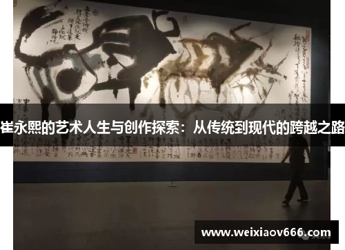 崔永熙的艺术人生与创作探索：从传统到现代的跨越之路