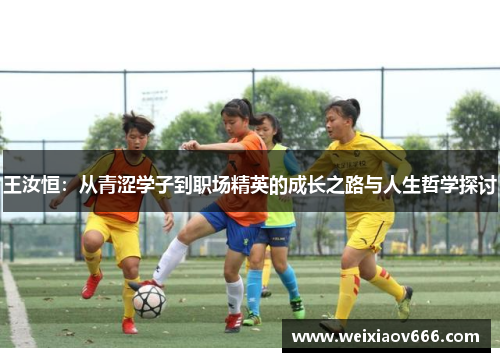王汝恒：从青涩学子到职场精英的成长之路与人生哲学探讨