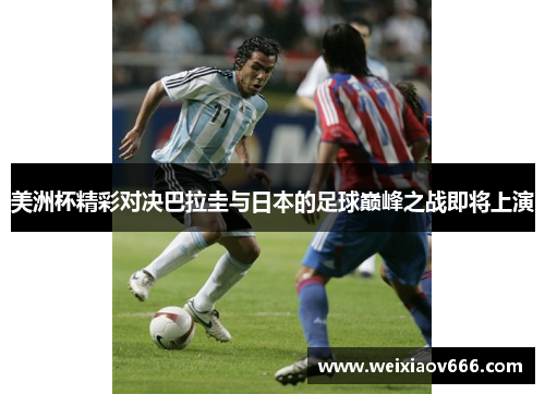 美洲杯精彩对决巴拉圭与日本的足球巅峰之战即将上演