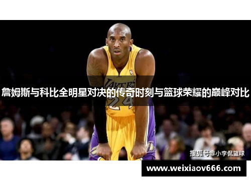 詹姆斯与科比全明星对决的传奇时刻与篮球荣耀的巅峰对比