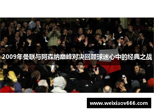 2009年曼联与阿森纳巅峰对决回顾球迷心中的经典之战