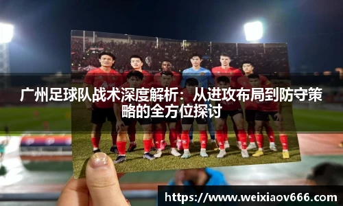 广州足球队战术深度解析：从进攻布局到防守策略的全方位探讨