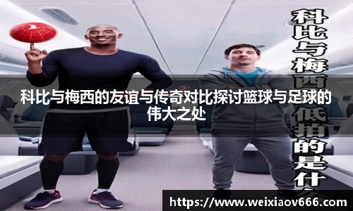 科比与梅西的友谊与传奇对比探讨篮球与足球的伟大之处