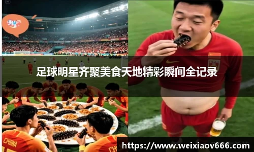 足球明星齐聚美食天地精彩瞬间全记录