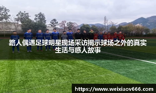 路人偶遇足球明星现场采访揭示球场之外的真实生活与感人故事