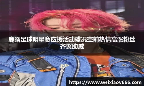 鹿晗足球明星赛应援活动盛况空前热情高涨粉丝齐聚助威