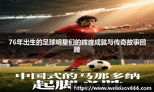 76年出生的足球明星们的辉煌成就与传奇故事回顾
