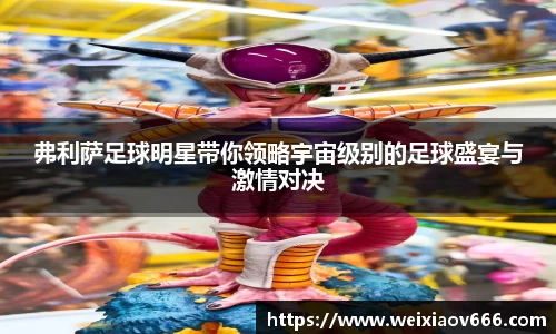 弗利萨足球明星带你领略宇宙级别的足球盛宴与激情对决